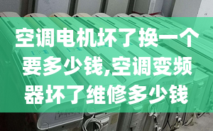 空调电机坏了换一个要多少钱,空调变频器坏了维修多少钱