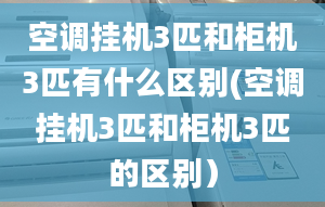 空调挂机3匹和柜机3匹有什么区别(空调挂机3匹和柜机3匹的区别）