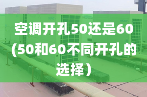 空调开孔50还是60(50和60不同开孔的选择）