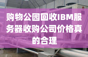 购物公园回收IBM服务器收购公司价格真的合理