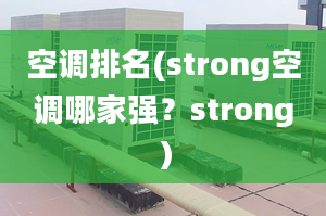 空调排名(strong空调哪家强？strong）