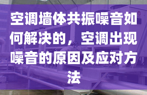 空调墙体共振噪音如何解决的，空调出现噪音的原因及应对方法