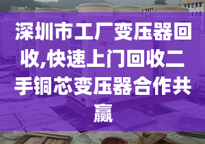 深圳市工厂变压器回收,快速上门回收二手铜芯变压器合作共赢