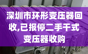 深圳市环形变压器回收,已报停二手干式变压器收购