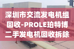 深圳市交流发电机组回收-PROLE珀特博二手发电机回收拆除