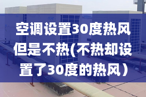 空调设置30度热风但是不热(不热却设置了30度的热风）