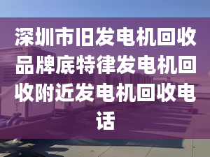 深圳市旧发电机回收品牌底特律发电机回收附近发电机回收电话