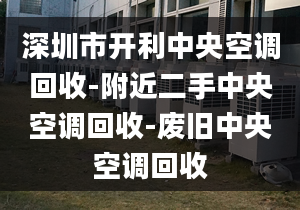 深圳市开利中央空调回收-附近二手中央空调回收-废旧中央空调回收