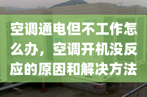 空调通电但不工作怎么办，空调开机没反应的原因和解决方法