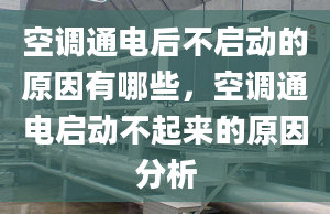 空调通电后不启动的原因有哪些，空调通电启动不起来的原因分析