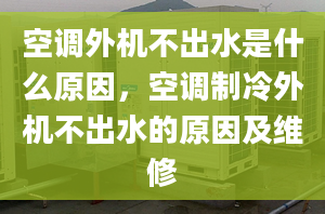 空调外机不出水是什么原因，空调制冷外机不出水的原因及维修