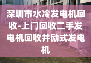 深圳市水冷发电机回收-上门回收二手发电机回收并励式发电机