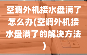 空调外机接水盘满了怎么办(空调外机接水盘满了的解决方法）