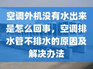 空调外机没有水出来是怎么回事，空调排水管不排水的原因及解决办法