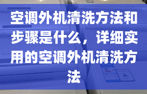 空调外机清洗方法和步骤是什么，详细实用的空调外机清洗方法