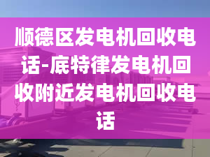 顺德区发电机回收电话-底特律发电机回收附近发电机回收电话