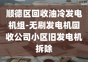 顺德区回收油冷发电机组-无刷发电机回收公司小区旧发电机拆除