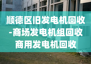 顺德区旧发电机回收-商场发电机组回收商用发电机回收