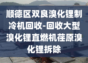 顺德区双良溴化锂制冷机回收-回收大型溴化锂直燃机荏原溴化锂拆除