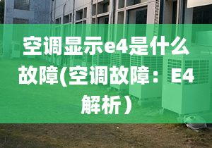 空调显示e4是什么故障(空调故障：E4解析）