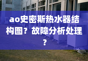 ao史密斯热水器结构图？故障分析处理？