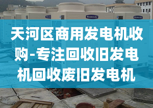 天河区商用发电机收购-专注回收旧发电机回收废旧发电机