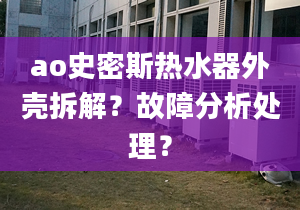 ao史密斯热水器外壳拆解？故障分析处理？