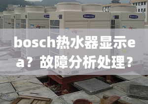 bosch热水器显示ea？故障分析处理？