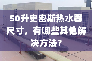 50升史密斯热水器尺寸，有哪些其他解决方法？