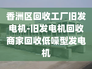 香洲区回收工厂旧发电机-旧发电机回收商家回收低噪型发电机