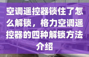 空调遥控器锁住了怎么解锁，格力空调遥控器的四种解锁方法介绍