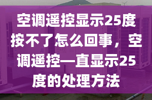 空调遥控显示25度按不了怎么回事，空调遥控—直显示25度的处理方法