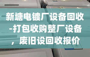 新塘电镀厂设备回收-打包收购整厂设备，废旧设回收报价