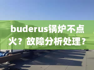 buderus锅炉不点火？故障分析处理？