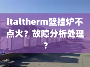 italtherm壁挂炉不点火？故障分析处理？