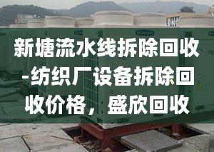 新塘流水线拆除回收-纺织厂设备拆除回收价格，盛欣回收