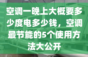 空调一晚上大概要多少度电多少钱，空调最节能的5个使用方法大公开