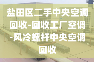 盐田区二手中央空调回收-回收工厂空调-风冷螺杆中央空调回收