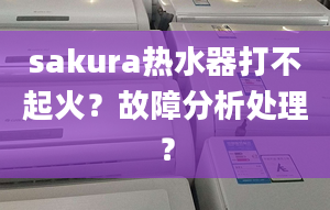 sakura热水器打不起火？故障分析处理？