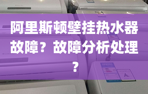 阿里斯顿壁挂热水器故障？故障分析处理？