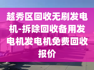 越秀区回收无刷发电机-拆除回收备用发电机发电机免费回收报价