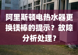 阿里斯顿电热水器更换镁棒的提示？故障分析处理？