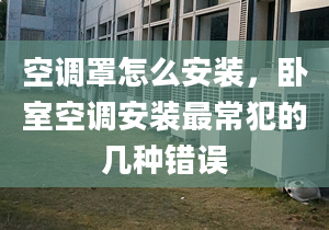 空调罩怎么安装，卧室空调安装最常犯的几种错误