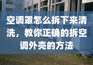 空调罩怎么拆下来清洗，教你正确的拆空调外壳的方法