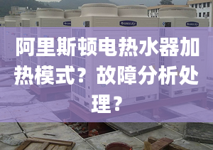 阿里斯顿电热水器加热模式？故障分析处理？