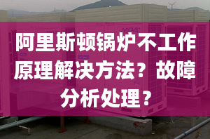 阿里斯顿锅炉不工作原理解决方法？故障分析处理？