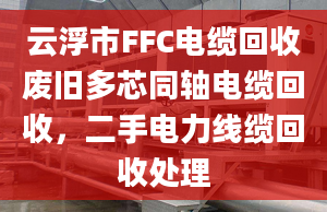 云浮市FFC电缆回收废旧多芯同轴电缆回收，二手电力线缆回收处理