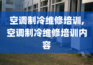 空调制冷维修培训,空调制冷维修培训内容