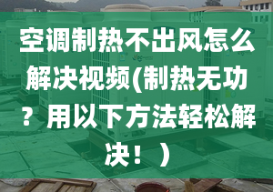 空调制热不出风怎么解决视频(制热无功？用以下方法轻松解决！）