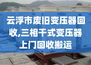 云浮市废旧变压器回收,三相干式变压器上门回收搬运